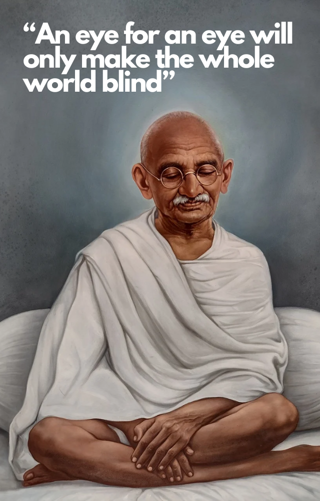 An eye for an eye will only make the whole world blind.